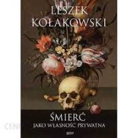 Śmierć jako własność prywatna / Leszek Kołakowski ; wybór, układ i słowo wstępne Zbigniew Mentzel