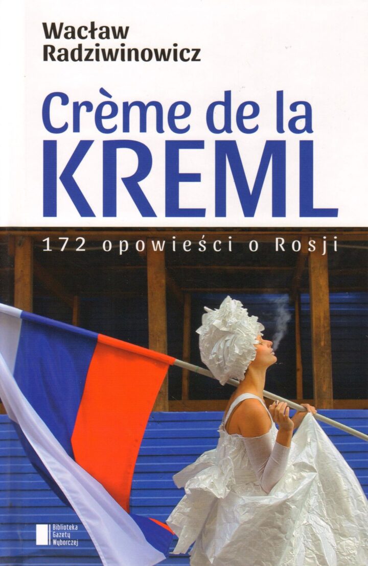 Creme de la Kreml : 172 opowieści o Rosji